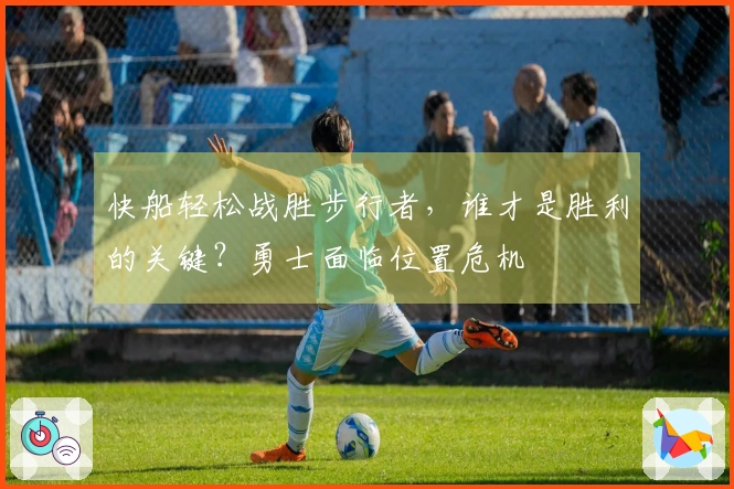 快船轻松战胜步行者，谁才是胜利的关键？勇士面临位置危机