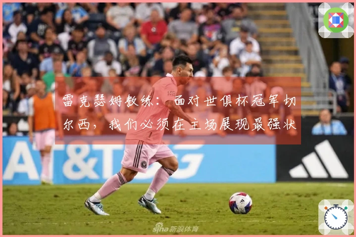 雷克瑟姆教练：面对世俱杯冠军切尔西，我们必须在主场展现最强状态