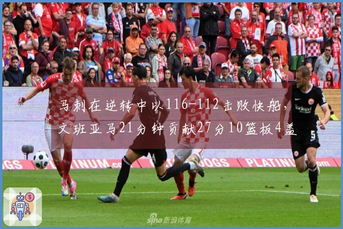 马刺在逆转中以116-112击败快船，文班亚马21分钟贡献27分10篮板4盖帽，伦纳德砍下30分9篮板