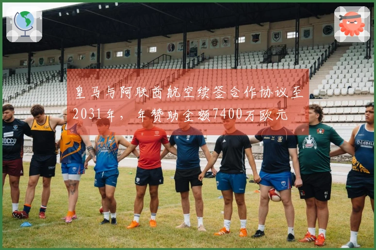 皇马与阿联酋航空续签合作协议至2031年，年赞助金额7400万欧元