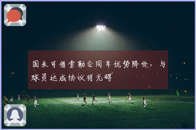 国米可借索勒合同年优势降价，与球员达成协议将无碍