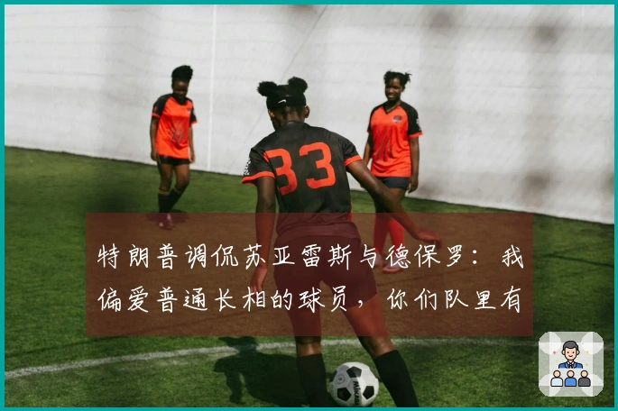 特朗普调侃苏亚雷斯与德保罗：我偏爱普通长相的球员，你们队里有脸不帅的吗？