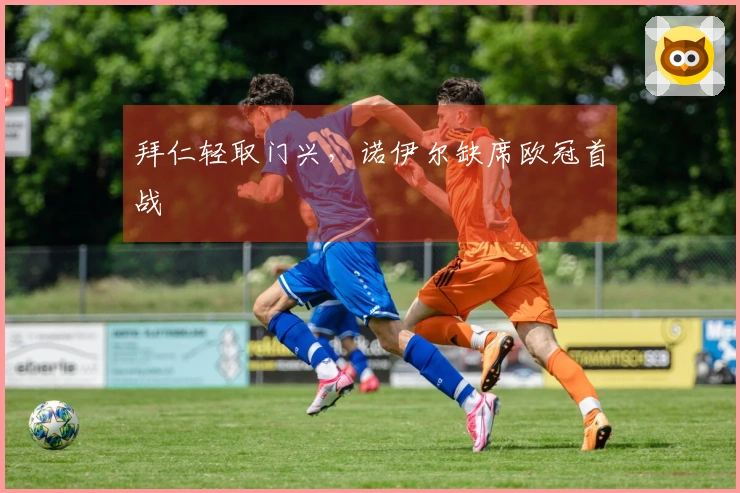 拜仁轻取门兴，诺伊尔缺席欧冠首战