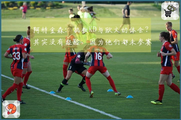 阿特金森：执教KD与欧文的体会？其实没有经验，因为他们都未参赛