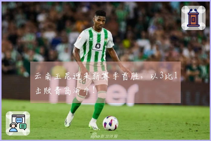 云南玉昆迎来新赛季首胜，以3比1击败青岛海牛！