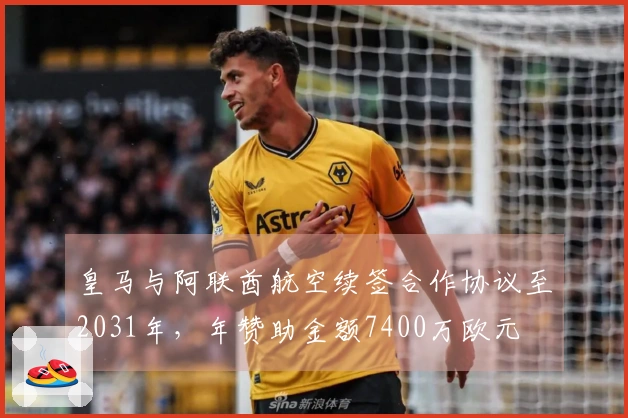 皇马与阿联酋航空续签合作协议至2031年，年赞助金额7400万欧元
