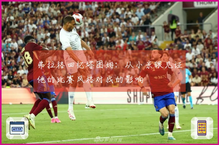 弗拉格回忆塔图姆：从小亲眼见证他的比赛风格对我的影响